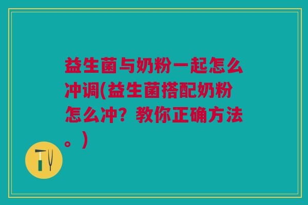 益生菌与奶粉一起怎么冲调(益生菌搭配奶粉怎么冲?教你正确方法。)