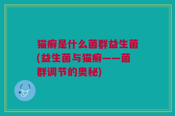 猫癣是什么菌群益生菌(益生菌与猫癣——菌群调节的奥秘)