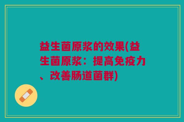益生菌原浆的效果(益生菌原浆：提高免疫力、改善肠道菌群)