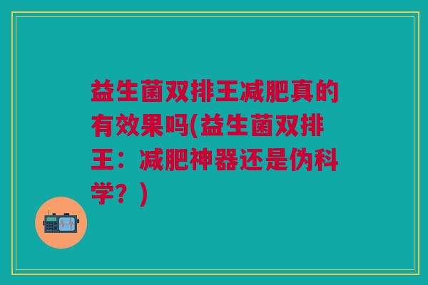 益生菌双排王减肥真的有效果吗(益生菌双排王:减肥神器还是伪科学?)