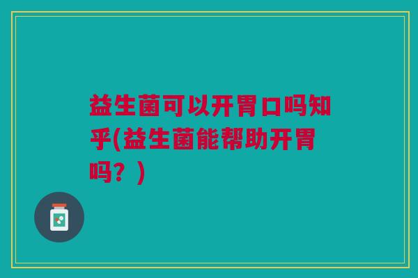 益生菌可以开胃口吗知乎(益生菌能帮助开胃吗?) 益生菌可以开胃口吗知乎(益生菌能帮助开胃吗?)