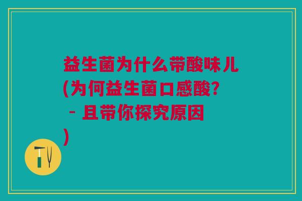 益生菌为什么带酸味儿(为何益生菌口感酸? - 且带你探究原因)