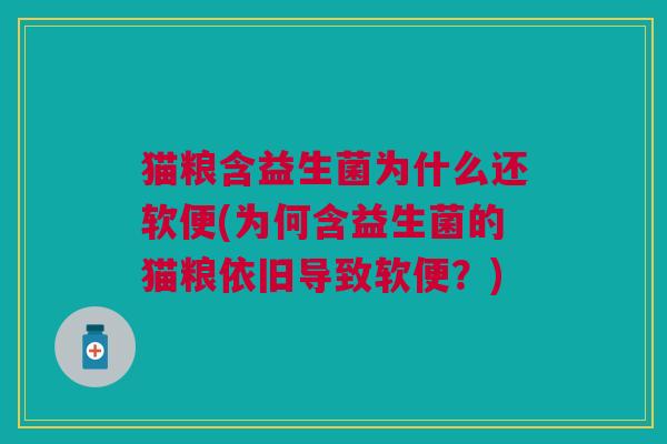 猫粮含益生菌为什么还软便(为何含益生菌的猫粮依旧导致软便?)
