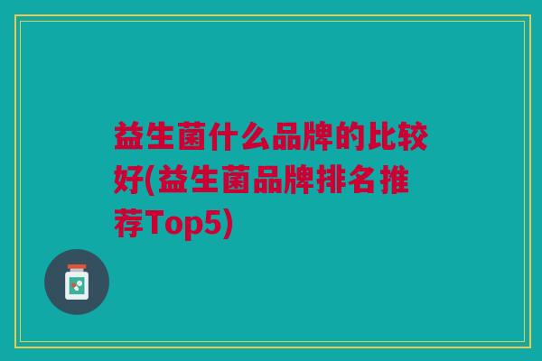 益生菌什么品牌的比较好(益生菌品牌排名推荐Top5)