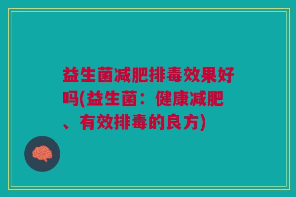 益生菌减肥排毒效果好吗(益生菌:健康减肥、有效排毒的良方)