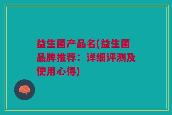 益生菌产品名(益生菌品牌推荐:详细评测及使用心得)