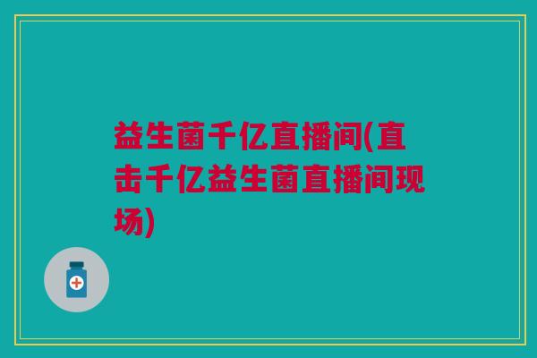益生菌千亿直播间(直击千亿益生菌直播间现场)