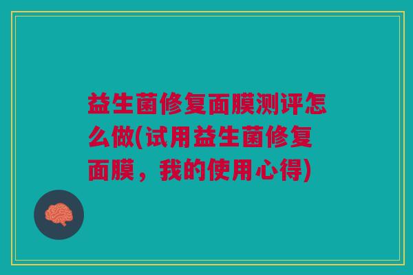 益生菌修复面膜测评怎么做(试用益生菌修复面膜,我的使用心得)