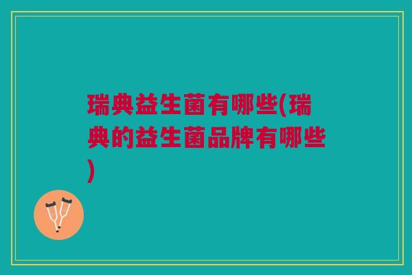 瑞典益生菌有哪些(瑞典的益生菌品牌有哪些)