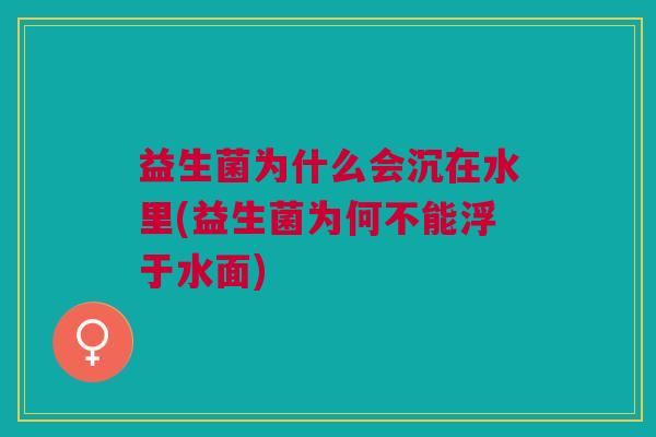 益生菌为什么会沉在水里(益生菌为何不能浮于水面)