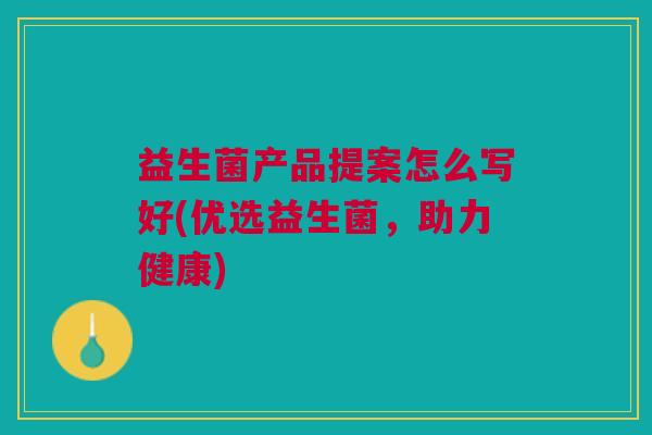 益生菌产品提案怎么写好(优选益生菌，助力健康)