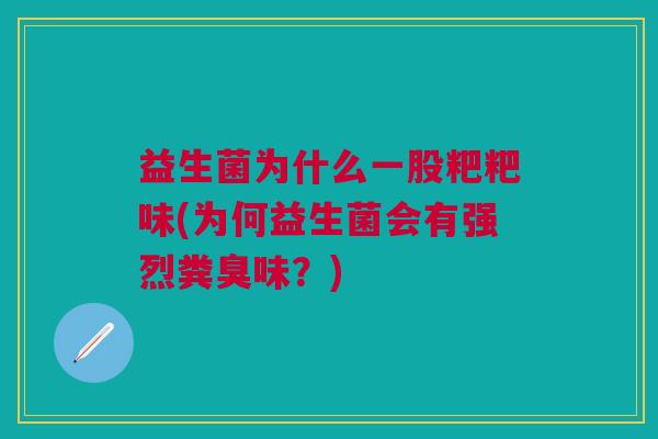 益生菌为什么一股粑粑味(为何益生菌会有强烈粪臭味?)