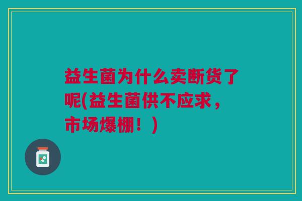 益生菌为什么卖断货了呢(益生菌供不应求,市场爆棚!)