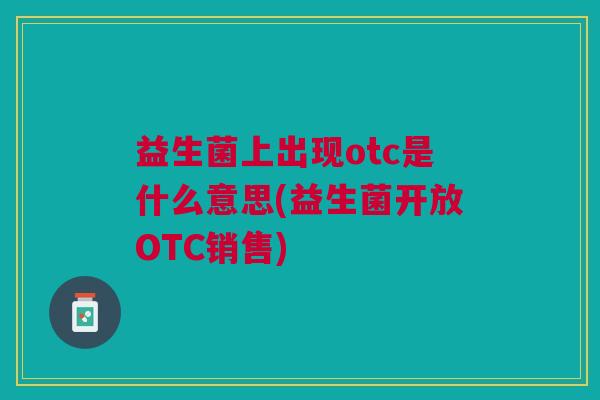 益生菌上出现otc是什么意思(益生菌开放OTC销售)