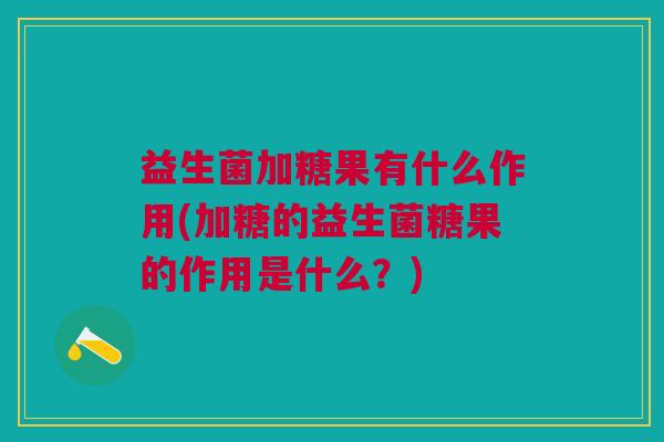 益生菌加糖果有什么作用(加糖的益生菌糖果的作用是什么？)