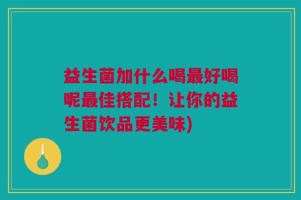 益生菌加什么喝最好喝呢最佳搭配!让你的益生菌饮品更美味)
