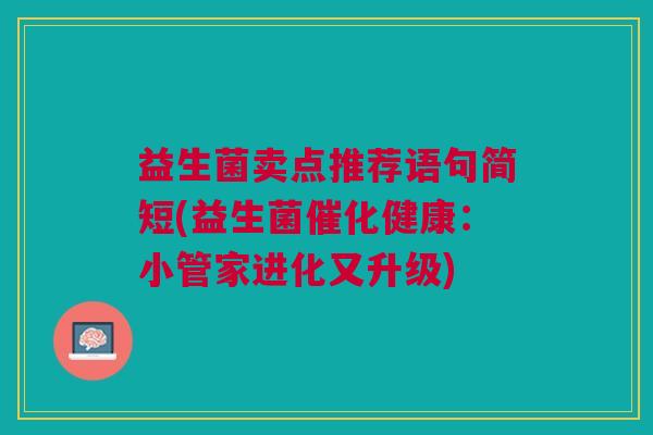 益生菌卖点推荐语句简短(益生菌催化健康：小管家进化又升级)