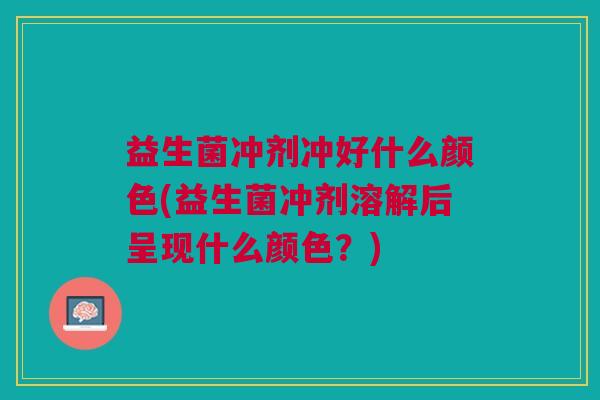 益生菌冲剂冲好什么颜色(益生菌冲剂溶解后呈现什么颜色?)