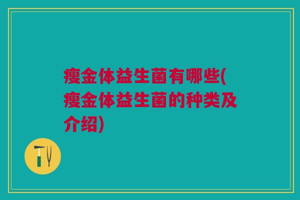 瘦金体益生菌有哪些(瘦金体益生菌的种类及介绍)