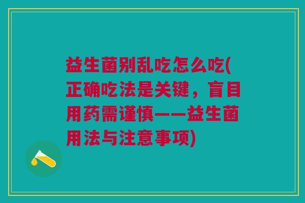 益生菌别乱吃怎么吃(正确吃法是关键,盲目用药需谨慎——益生菌用法与注意事项)