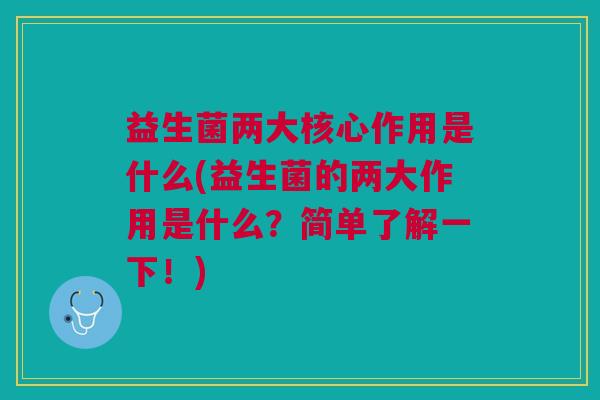 益生菌两大核心作用是什么(益生菌的两大作用是什么?简单了解一下!)