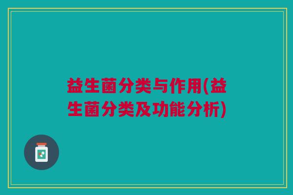 益生菌分类与作用(益生菌分类及功能分析)
