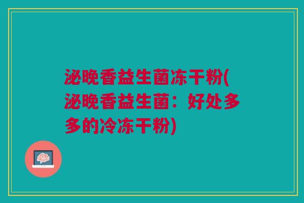 泌晚香益生菌冻干粉(泌晚香益生菌:好处多多的冷冻干粉)
