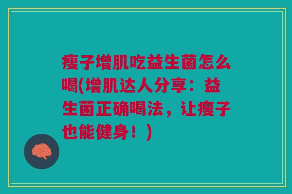 瘦子增肌吃益生菌怎么喝(增肌达人分享:益生菌正确喝法,让瘦子也能健身!)