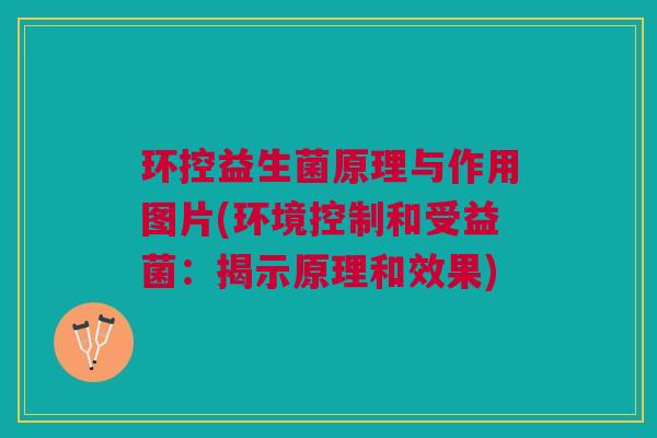 环控益生菌原理与作用图片(环境控制和受益菌:揭示原理和效果) 环控益生菌原理与作用图片(环境控制和受益菌:揭示原理和效果)