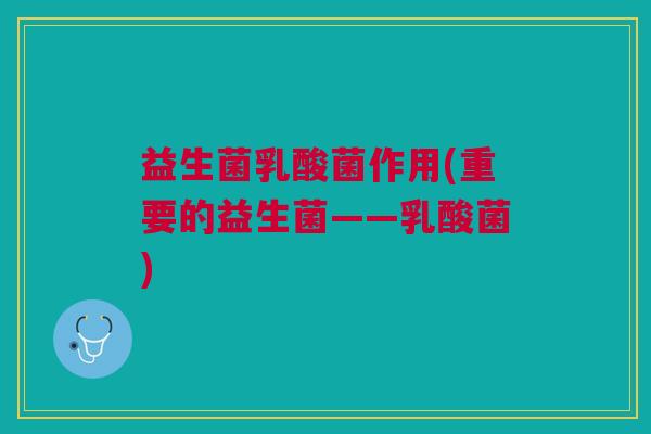 益生菌乳酸菌作用(重要的益生菌——乳酸菌) 益生菌乳酸菌作用(重要的益生菌——乳酸菌)