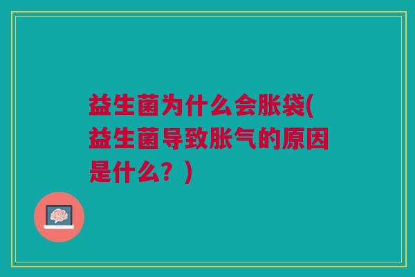 益生菌为什么会胀袋(益生菌导致胀气的原因是什么?)