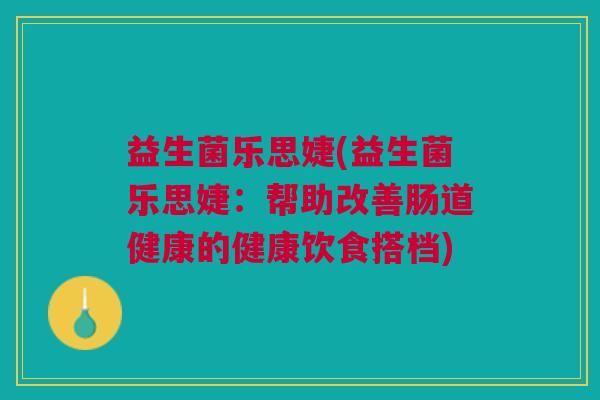 益生菌乐思婕(益生菌乐思婕:帮助改善肠道健康的健康饮食搭档)