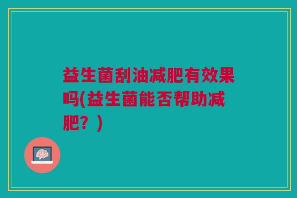 益生菌刮油减肥有效果吗(益生菌能否帮助减肥?)