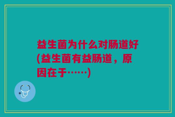 益生菌为什么对肠道好(益生菌有益肠道,原因在于……)