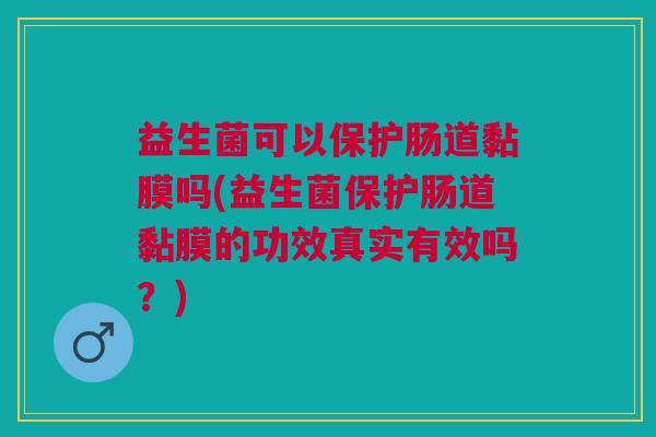 益生菌可以保护肠道黏膜吗(益生菌保护肠道黏膜的功效真实有效吗?) 益生菌可以保护肠道黏膜吗(益生菌保护肠道黏膜的功效真实有效吗?)