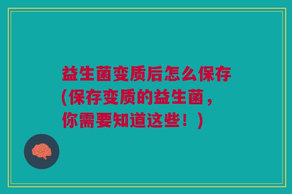 益生菌变质后怎么保存(保存变质的益生菌,你需要知道这些!)
