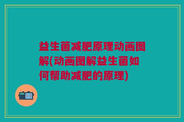 益生菌减肥原理动画图解(动画图解益生菌如何帮助减肥的原理)