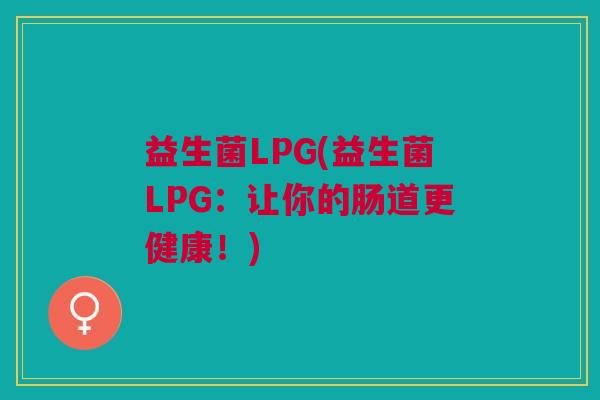 益生菌LPG(益生菌LPG:让你的肠道更健康!) 益生菌LPG(益生菌LPG:让你的肠道更健康!)