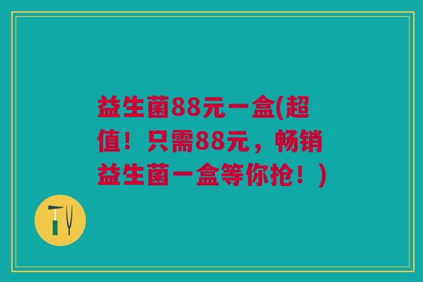 益生菌88元一盒(超值!只需88元,畅销益生菌一盒等你抢!)