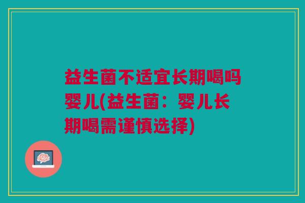 益生菌不适宜长期喝吗婴儿(益生菌:婴儿长期喝需谨慎选择)