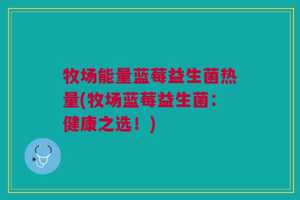 牧场能量蓝莓益生菌热量(牧场蓝莓益生菌:健康之选!)
