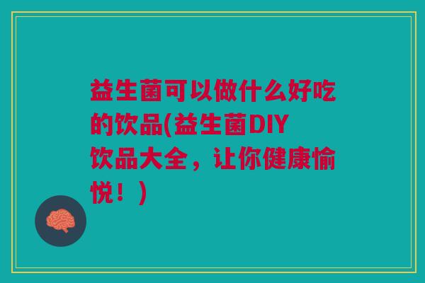 益生菌可以做什么好吃的饮品(益生菌DIY饮品大全,让你健康愉悦!)