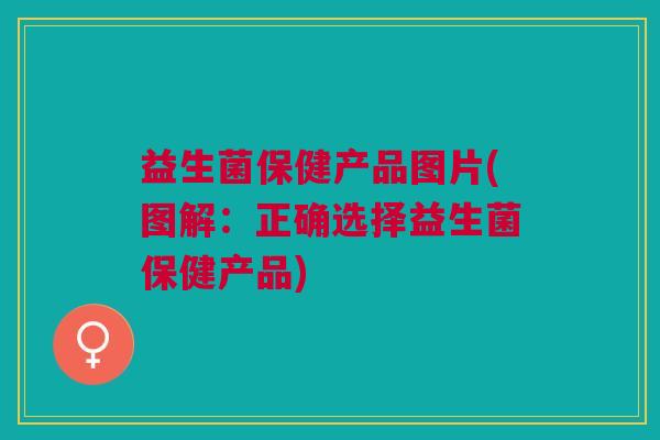 益生菌保健产品图片(图解：正确选择益生菌保健产品)