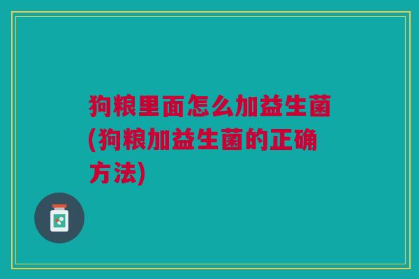 狗粮里面怎么加益生菌(狗粮加益生菌的正确方法)