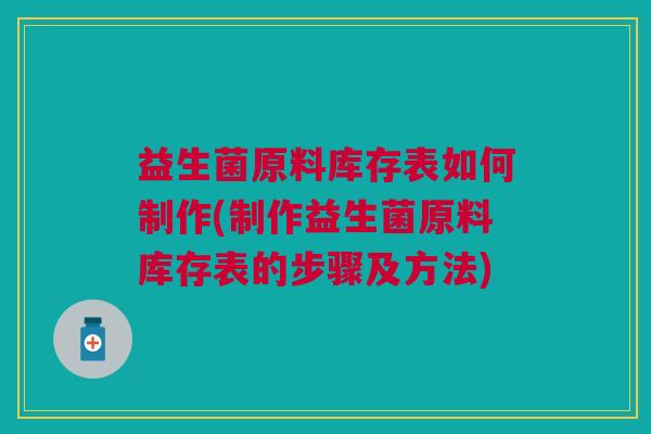 益生菌原料库存表如何制作(制作益生菌原料库存表的步骤及方法)