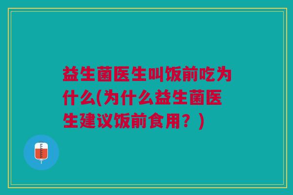益生菌医生叫饭前吃为什么(为什么益生菌医生建议饭前食用?)