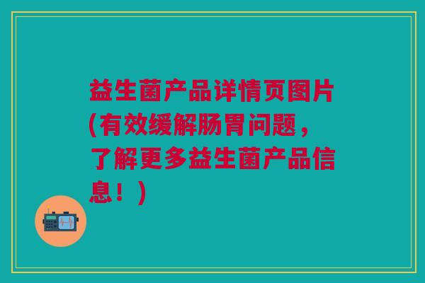益生菌产品详情页图片(有效缓解肠胃问题,了解更多益生菌产品信息!) 益生菌产品详情页图片(有效缓解肠胃问题,了解更多益生菌产品信息!)