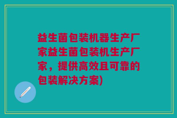 益生菌包装机器生产厂家益生菌包装机生产厂家,提供高效且可靠的包装解决方案)