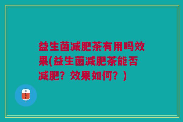 益生菌减肥茶有用吗效果(益生菌减肥茶能否减肥？效果如何？)