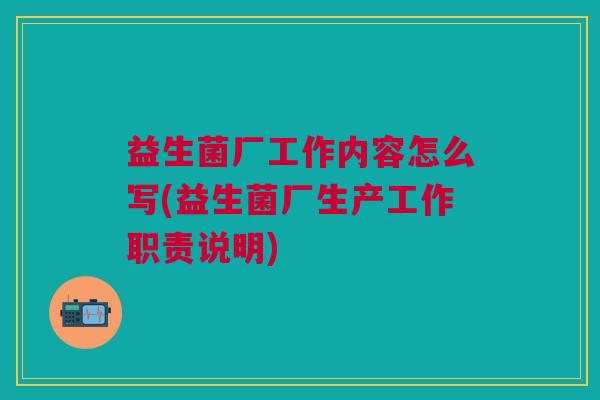 益生菌厂工作内容怎么写(益生菌厂生产工作职责说明)